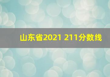 山东省2021 211分数线